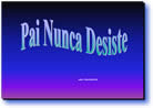 Um pai nunca desiste - Mensagem em Power Point PPS